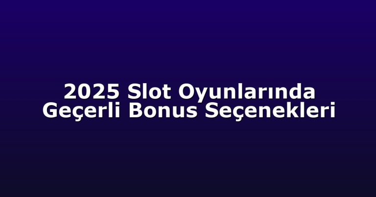 2025 Slot Oyunlarında Geçerli Bonus Seçenekleri