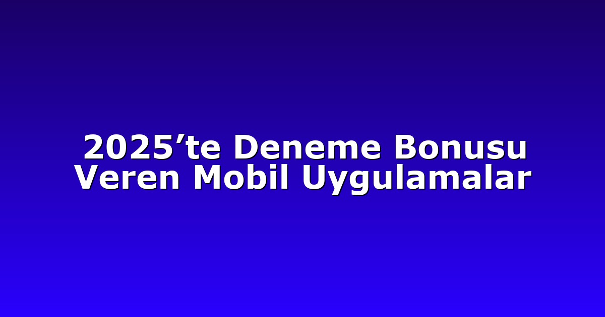 2025’te Deneme Bonusu Veren Mobil Uygulamalar