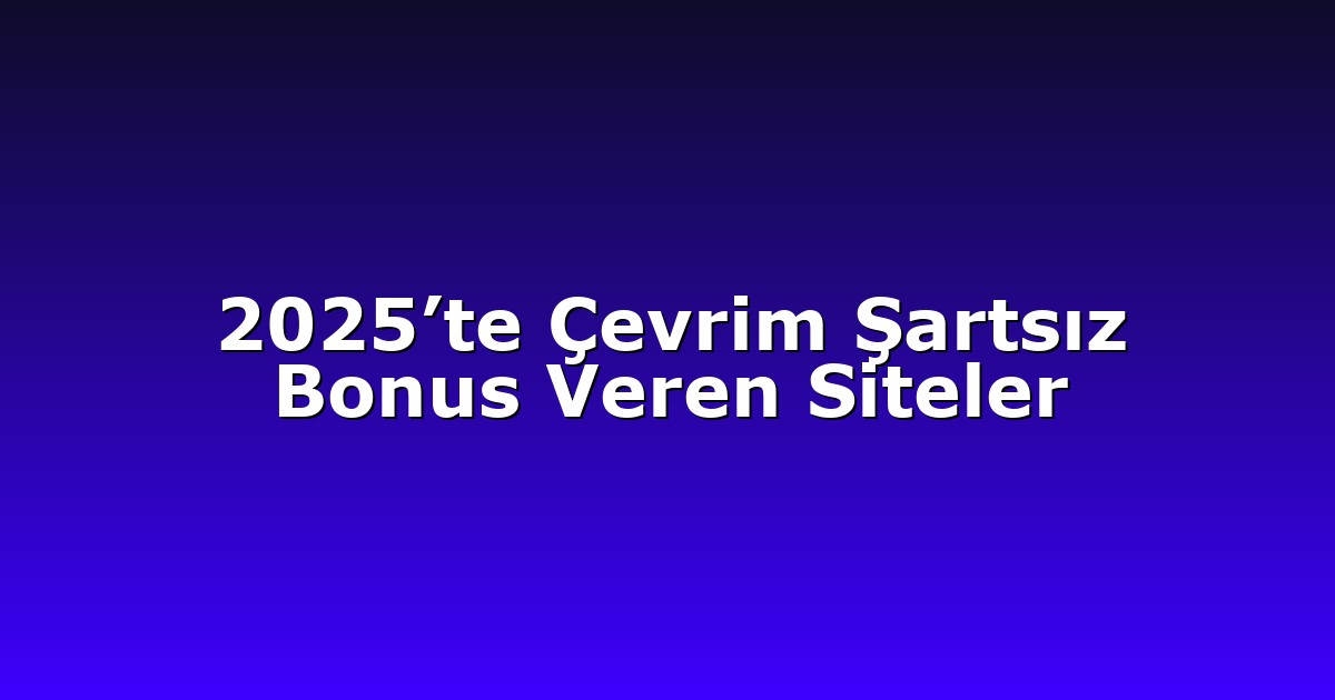 2025’te Çevrim Şartsız Bonus Veren Siteler