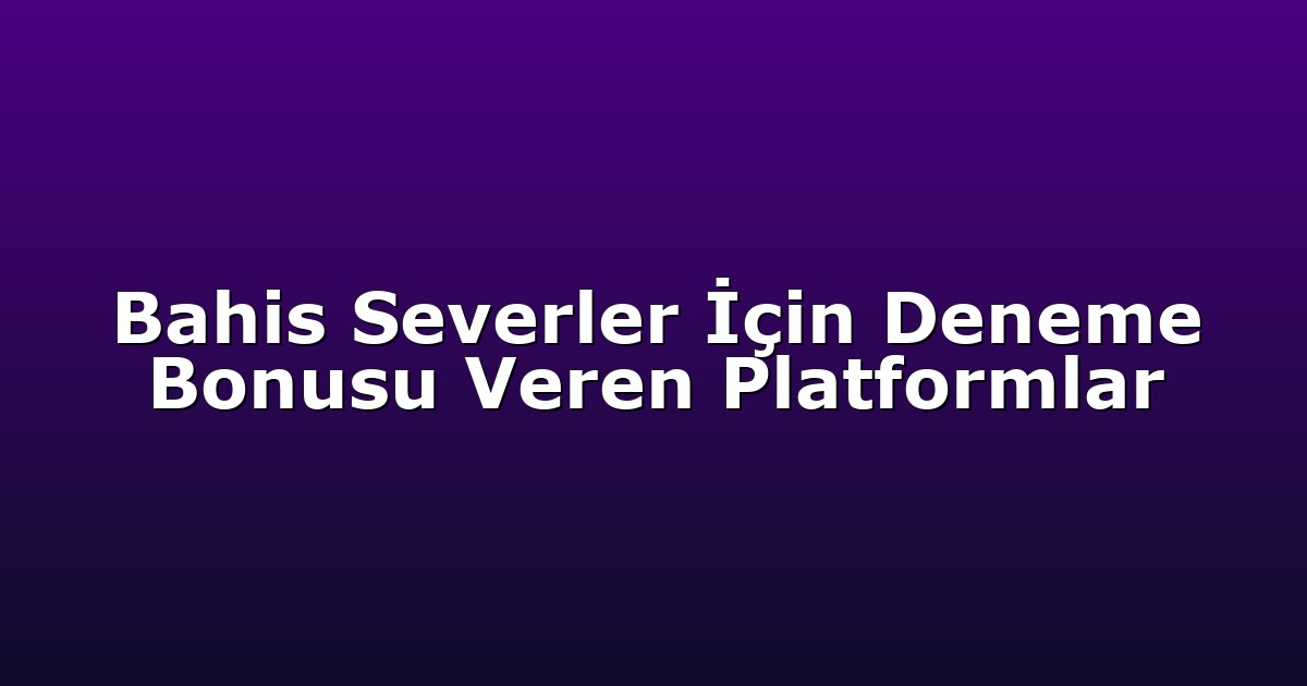 Bahis Severler İçin Deneme Bonusu Veren Platformlar