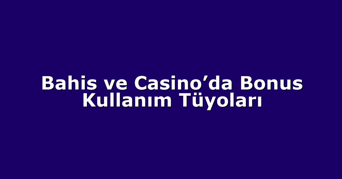 Bahis ve Casino’da Bonus Kullanım Tüyoları