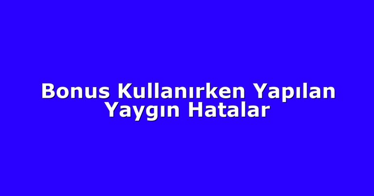 Bonus Kullanırken Yapılan Yaygın Hatalar