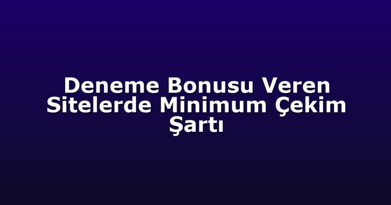 Deneme Bonusu Veren Sitelerde Minimum Çekim Şartı