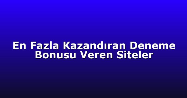 En Fazla Kazandıran Deneme Bonusu Veren Siteler
