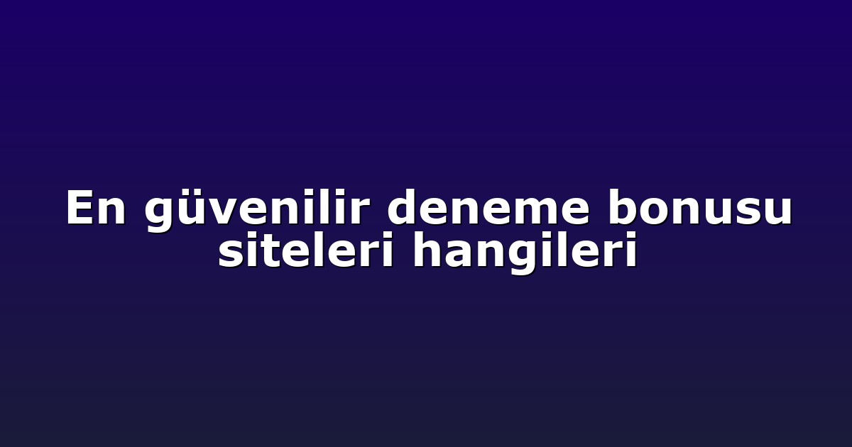 En güvenilir deneme bonusu siteleri hangileri