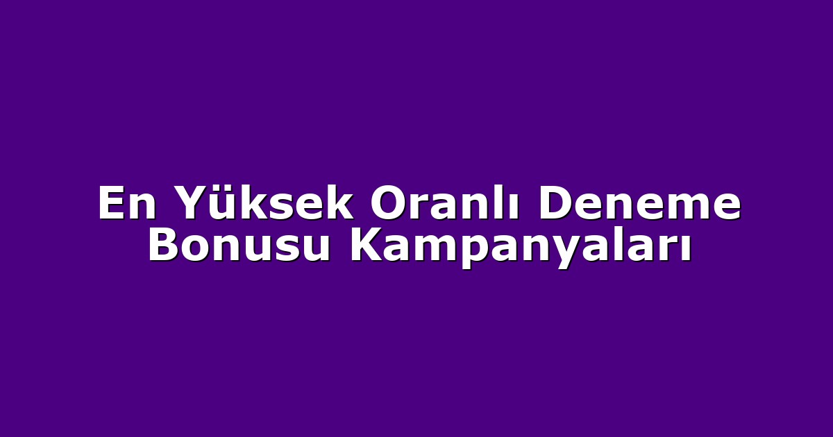 En Yüksek Oranlı Deneme Bonusu Kampanyaları