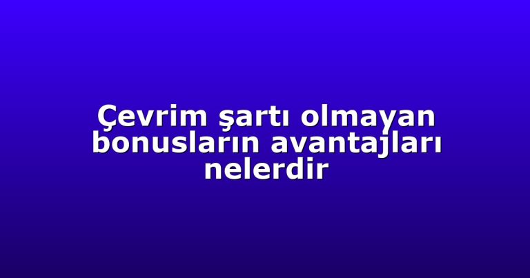 Çevrim şartı olmayan bonusların avantajları nelerdir