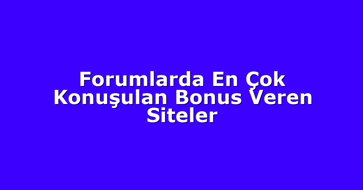 Forumlarda En Çok Konuşulan Bonus Veren Siteler