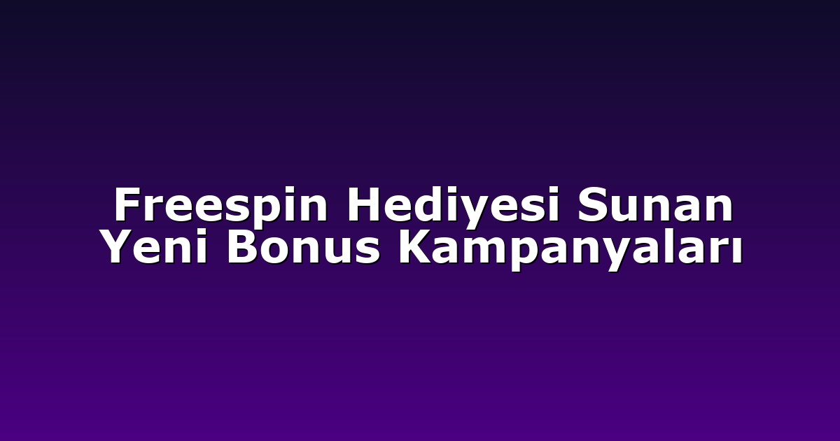 Freespin Hediyesi Sunan Yeni Bonus Kampanyaları