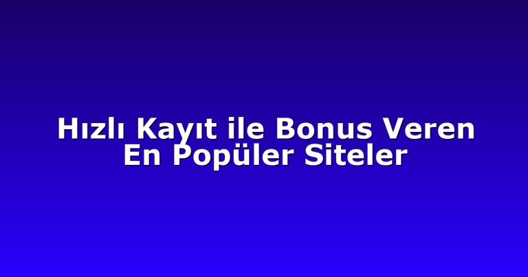 Hızlı Kayıt ile Bonus Veren En Popüler Siteler