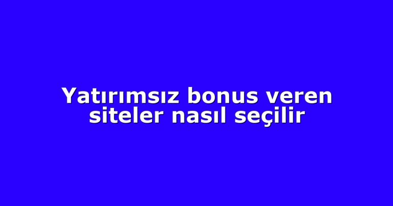 Yatırımsız bonus veren siteler nasıl seçilir