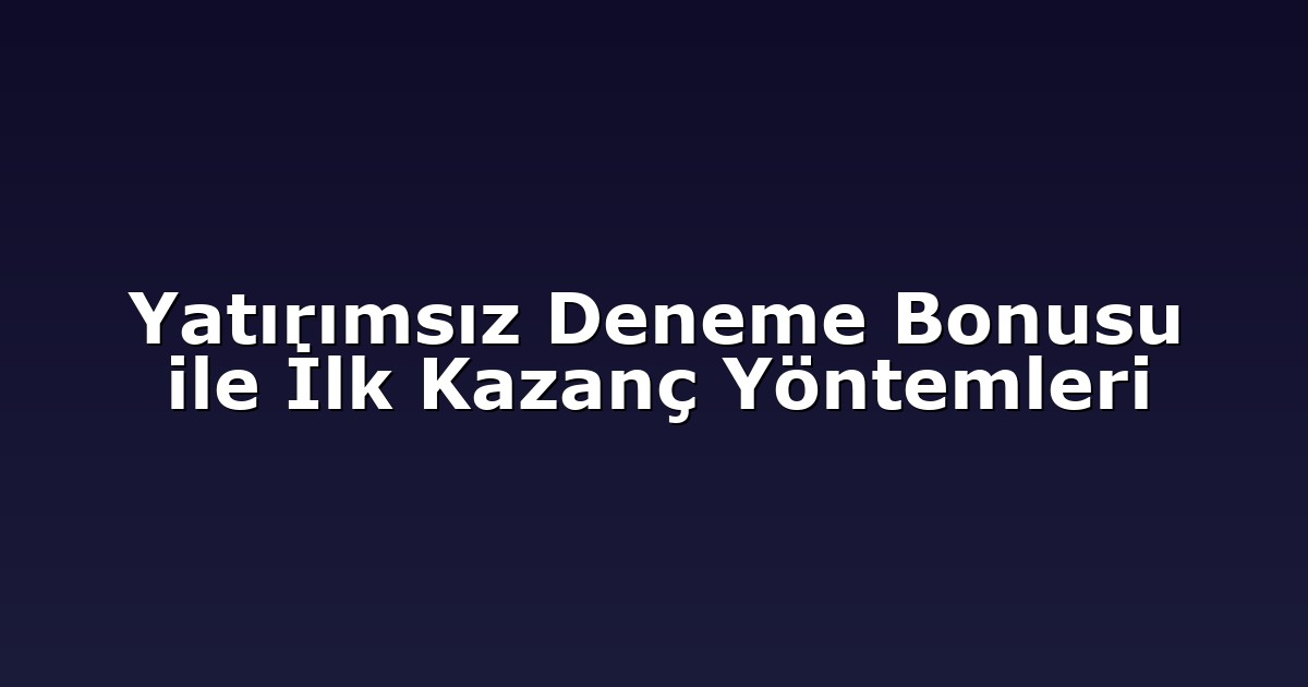 Yatırımsız Deneme Bonusu ile İlk Kazanç Yöntemleri