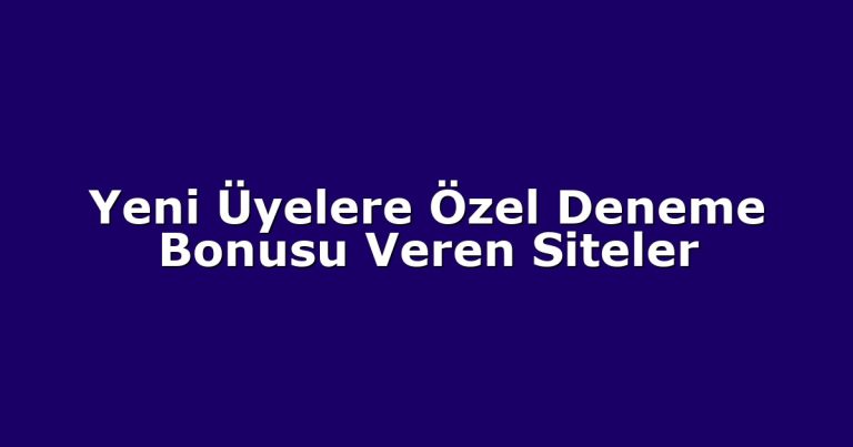 Yeni Üyelere Özel Deneme Bonusu Veren Siteler
