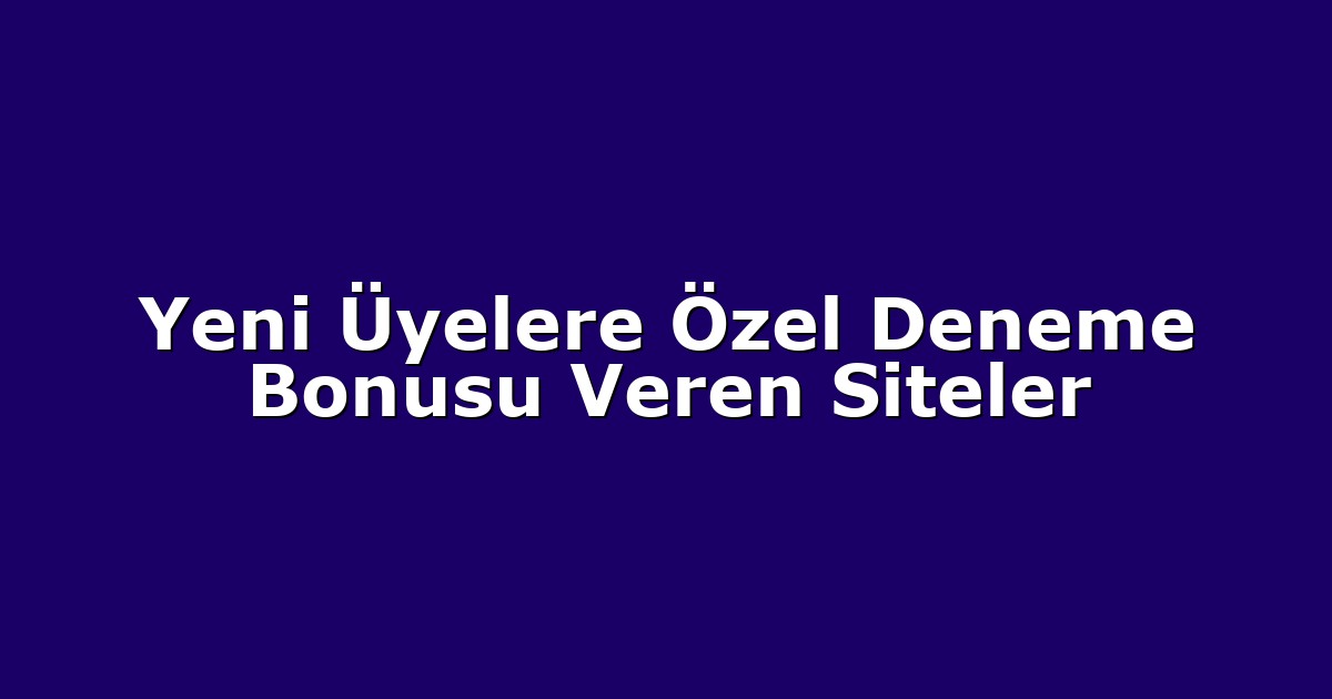 Yeni Üyelere Özel Deneme Bonusu Veren Siteler