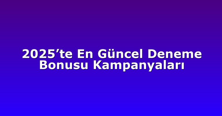 2025’te En Güncel Deneme Bonusu Kampanyaları