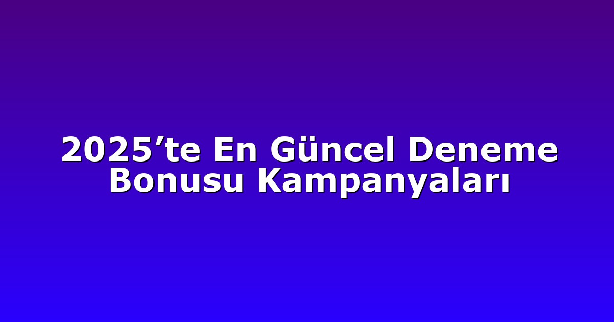 2025’te En Güncel Deneme Bonusu Kampanyaları