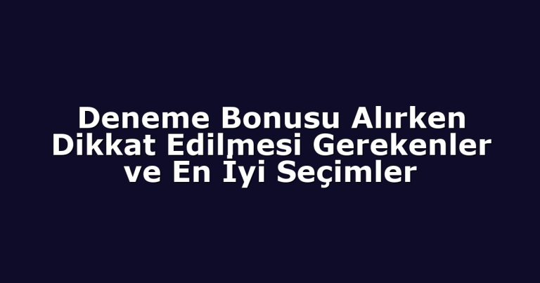 Deneme Bonusu Alırken Dikkat Edilmesi Gerekenler ve En İyi Seçimler