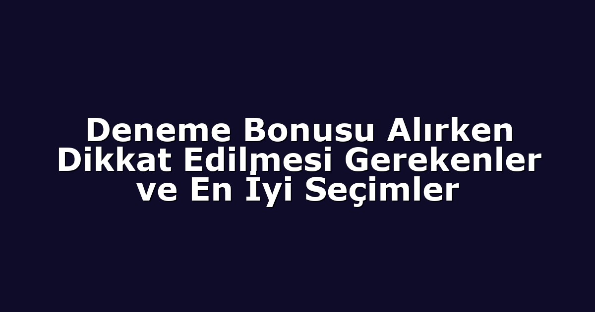 Deneme Bonusu Alırken Dikkat Edilmesi Gerekenler ve En İyi Seçimler