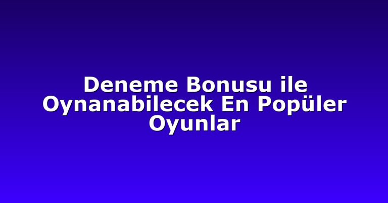 Deneme Bonusu ile Oynanabilecek En Popüler Oyunlar