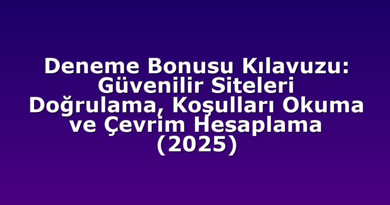 Deneme Bonusu Kılavuzu: Güvenilir Siteleri Doğrulama, Koşulları Okuma ve Çevrim Hesaplama (2025)