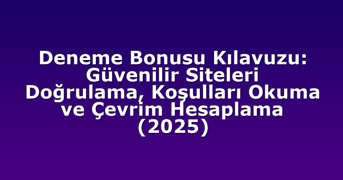 Deneme Bonusu Kılavuzu: Güvenilir Siteleri Doğrulama, Koşulları Okuma ve Çevrim Hesaplama (2025)