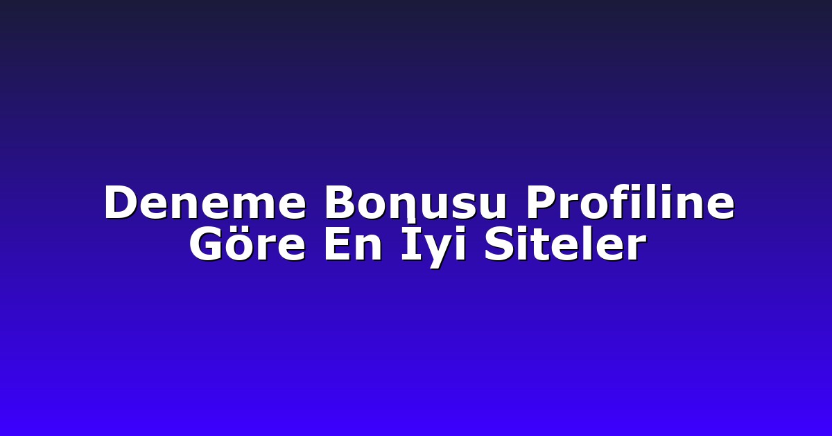 Deneme Bonusu Profiline Göre En İyi Siteler