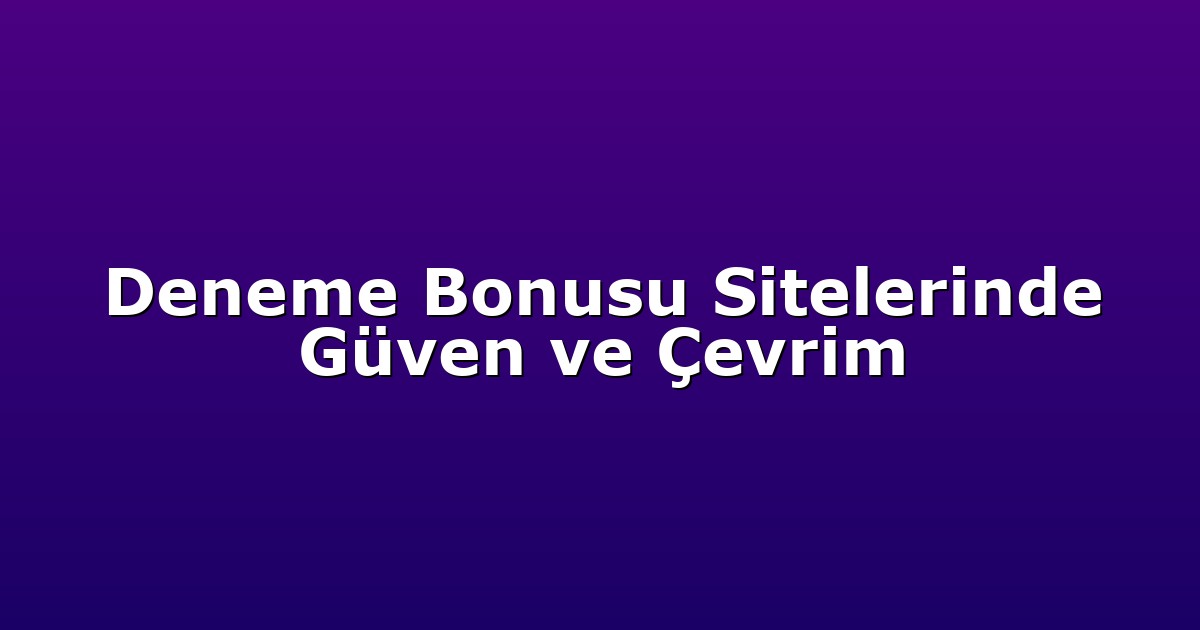 Deneme Bonusu Sitelerinde Güven ve Çevrim