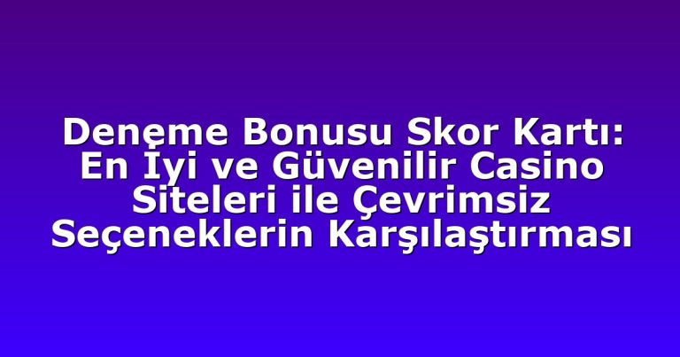 Deneme Bonusu Skor Kartı: En İyi ve Güvenilir Casino Siteleri ile Çevrimsiz Seçeneklerin Karşılaştırması