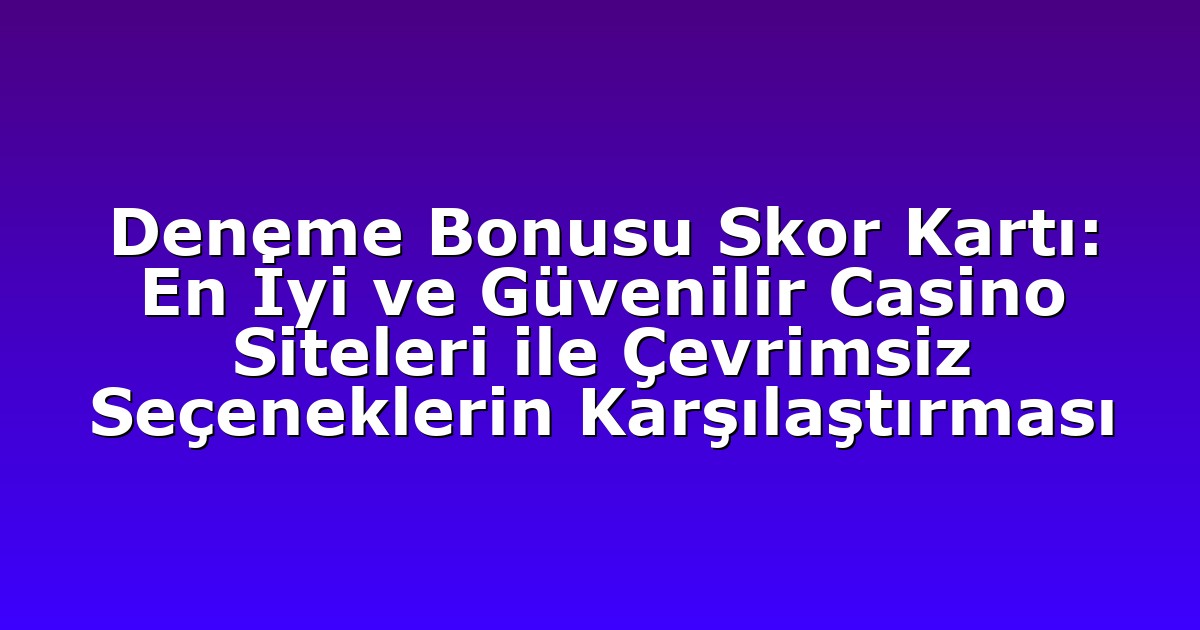 Deneme Bonusu Skor Kartı: En İyi ve Güvenilir Casino Siteleri ile Çevrimsiz Seçeneklerin Karşılaştırması