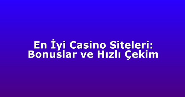 En İyi Casino Siteleri: Bonuslar ve Hızlı Çekim