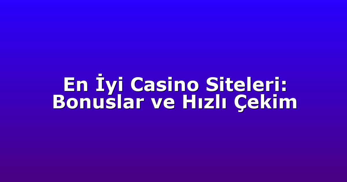 En İyi Casino Siteleri: Bonuslar ve Hızlı Çekim