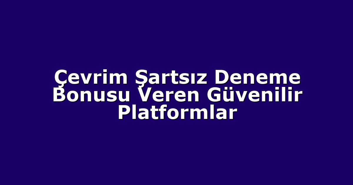 Çevrim Şartsız Deneme Bonusu Veren Güvenilir Platformlar