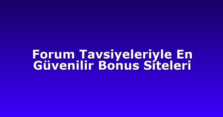 Forum Tavsiyeleriyle En Güvenilir Bonus Siteleri