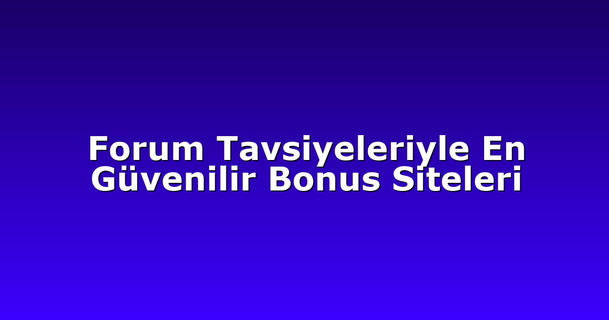 Forum Tavsiyeleriyle En Güvenilir Bonus Siteleri