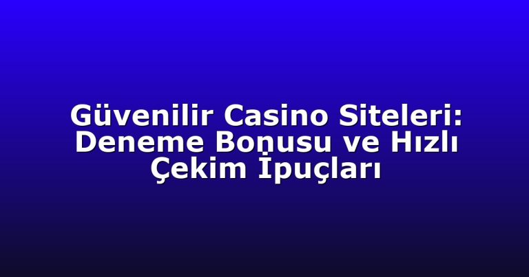Güvenilir Casino Siteleri: Deneme Bonusu ve Hızlı Çekim İpuçları