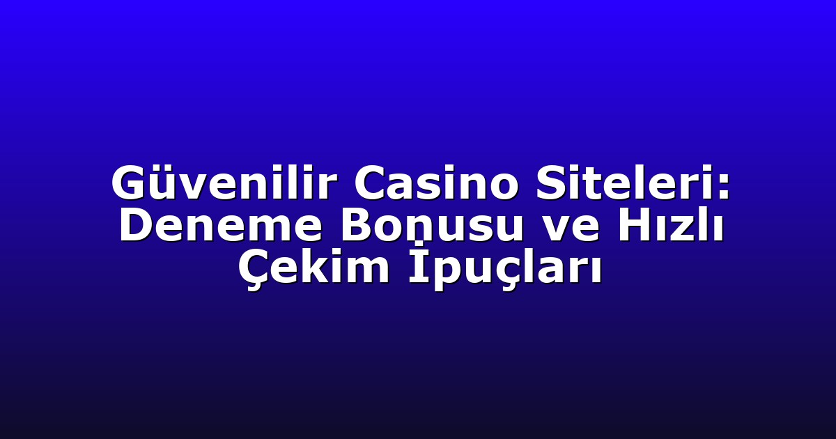 Güvenilir Casino Siteleri: Deneme Bonusu ve Hızlı Çekim İpuçları