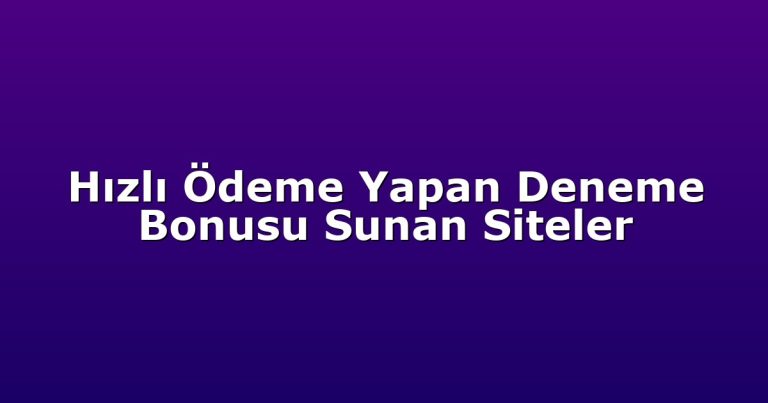 Hızlı Ödeme Yapan Deneme Bonusu Sunan Siteler