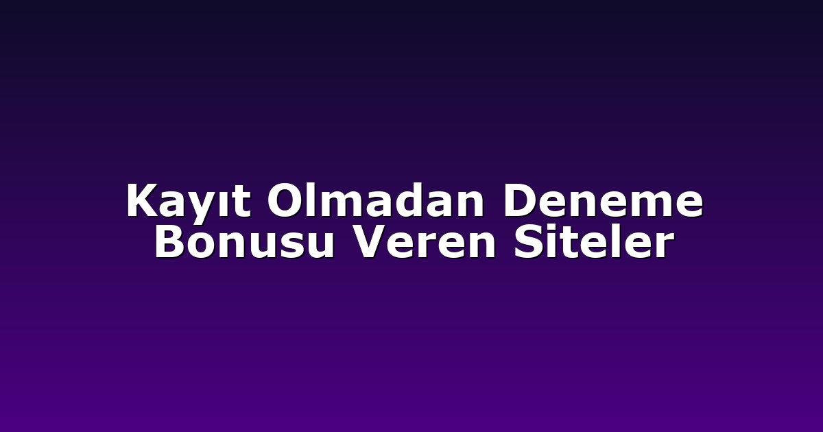 Kayıt Olmadan Deneme Bonusu Veren Siteler
