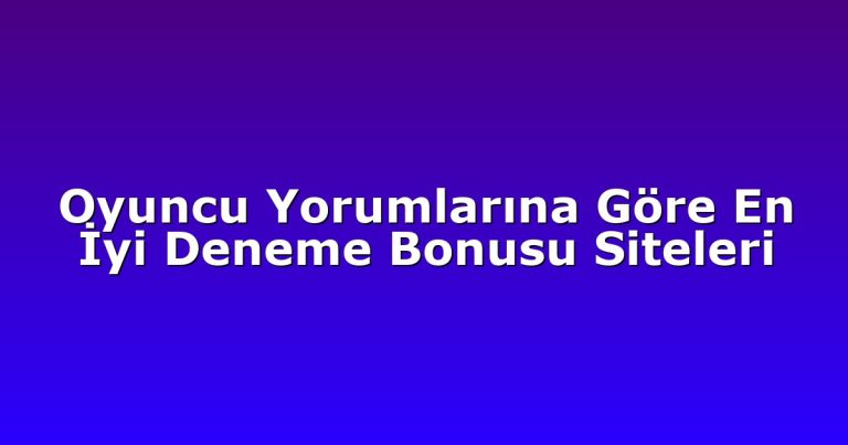 Oyuncu Yorumlarına Göre En İyi Deneme Bonusu Siteleri