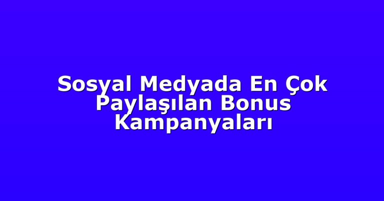 Sosyal Medyada En Çok Paylaşılan Bonus Kampanyaları
