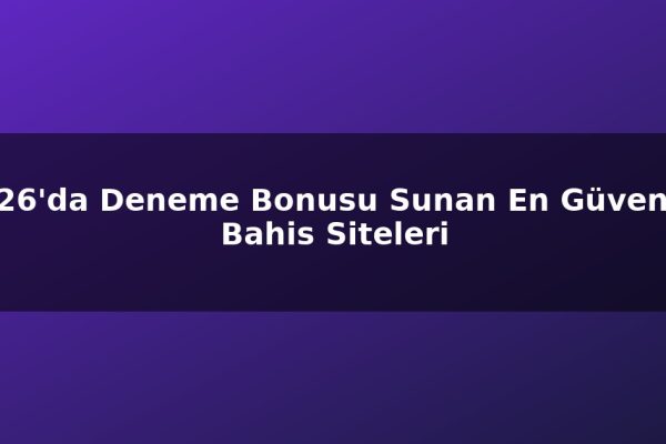 2026’da Deneme Bonusu Sunan En Güvenilir Bahis Siteleri