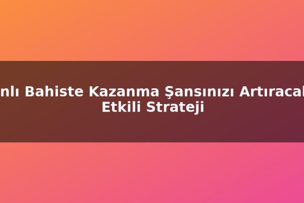 Canlı Bahiste Kazanma Şansınızı Artıracak 5 Etkili Strateji